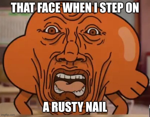 rusty ass nail | THAT FACE WHEN I STEP ON; A RUSTY NAIL | image tagged in gumball darwin upset | made w/ Imgflip meme maker