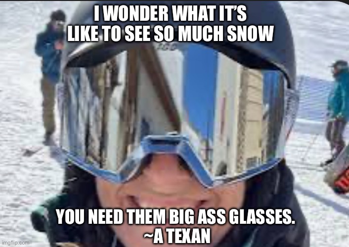 So much snowwwwww….whatever that is | I WONDER WHAT IT’S LIKE TO SEE SO MUCH SNOW; YOU NEED THEM BIG ASS GLASSES. 
~A TEXAN | image tagged in snow,texas,dirt,farmer,snowstorm,hold up wait a minute something aint right | made w/ Imgflip meme maker