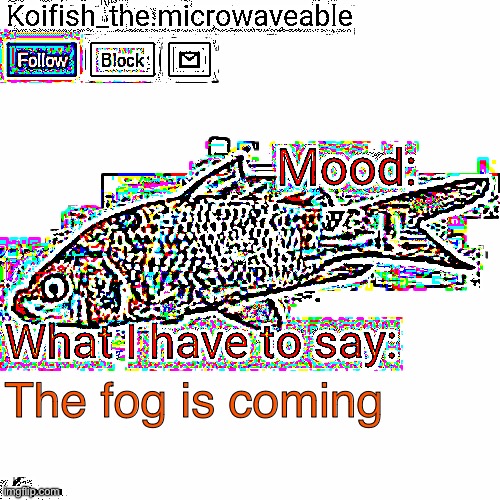 Koifish_the.microwaveable announcement | The fog is coming | image tagged in koifish_the microwaveable announcement | made w/ Imgflip meme maker