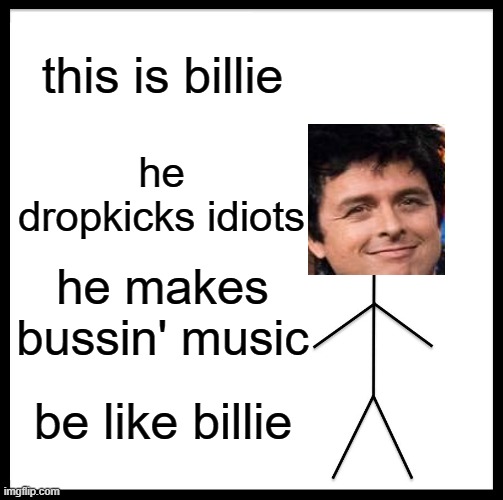 green day is good | this is billie; he dropkicks idiots; he makes bussin' music; be like billie | image tagged in memes,be like bill,green day,music,true,why are you reading the tags | made w/ Imgflip meme maker
