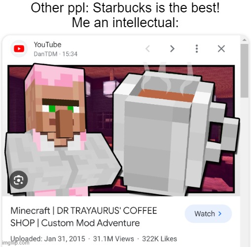 mining away | Other ppl: Starbucks is the best!
Me an intellectual: | image tagged in dr trayaurus,dantdm,minecraft,nostalgia,starbucks,memes | made w/ Imgflip meme maker