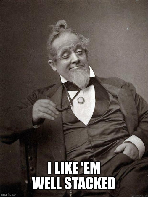 1889 Guy | I LIKE 'EM WELL STACKED | image tagged in 1889 guy | made w/ Imgflip meme maker