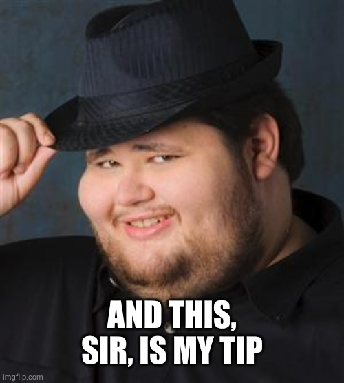 tips fedora | AND THIS, SIR, IS MY TIP | image tagged in tips fedora | made w/ Imgflip meme maker