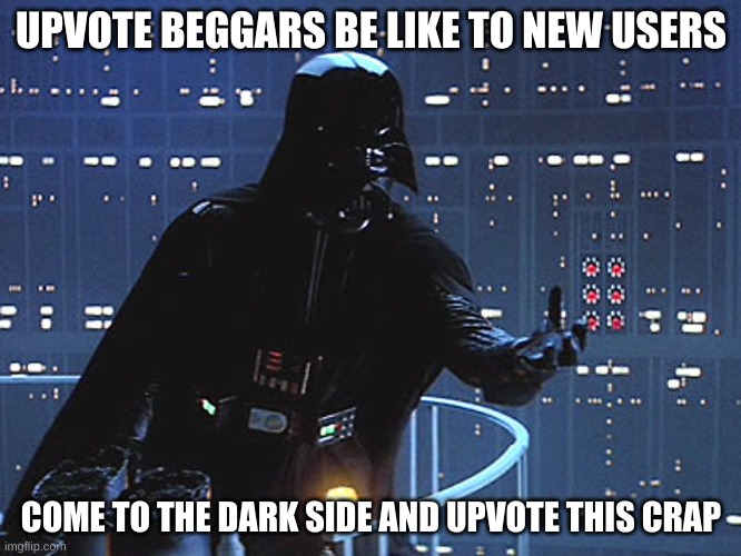 dont listen to them | UPVOTE BEGGARS BE LIKE TO NEW USERS; COME TO THE DARK SIDE AND UPVOTE THIS CRAP | image tagged in darth vader - come to the dark side,hehe,upvote beggars | made w/ Imgflip meme maker