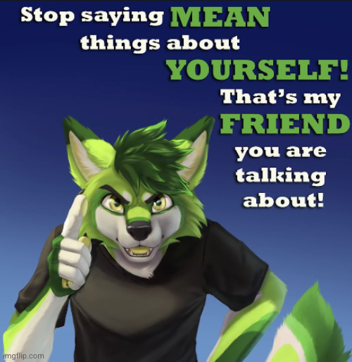 Don't be mean to yourself that's my friend you're talking about | image tagged in don't be mean to yourself that's my friend you're talking about | made w/ Imgflip meme maker
