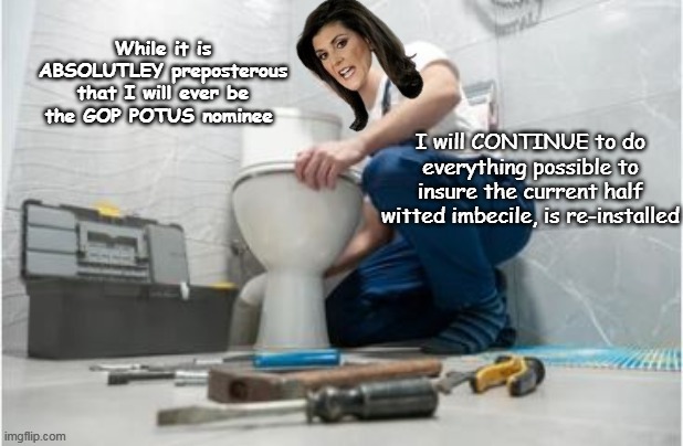 Her latest quote: (nj) "I'm not going ANYWHERE"  (LMDickO !) | While it is ABSOLUTLEY preposterous that I will ever be the GOP POTUS nominee; I will CONTINUE to do everything possible to insure the current half witted imbecile, is re-installed | image tagged in haley helping biden meme | made w/ Imgflip meme maker