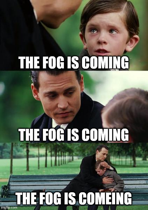 the fog is coming | THE FOG IS COMING; THE FOG IS COMING; THE FOG IS COMEING | image tagged in memes,finding neverland | made w/ Imgflip meme maker