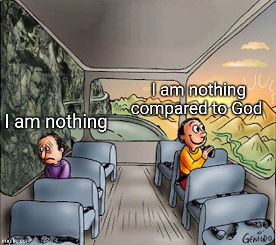 The Bible is actually a good read when you grow up | I am nothing compared to God; I am nothing | image tagged in two guys on a bus,god,christian memes,perspective,depression | made w/ Imgflip meme maker