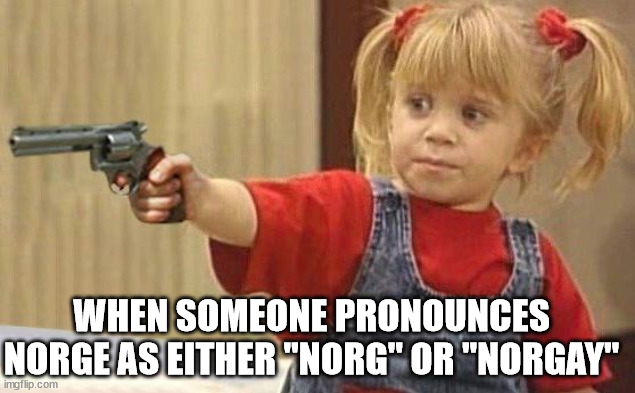 Norge | WHEN SOMEONE PRONOUNCES NORGE AS EITHER "NORG" OR "NORGAY" | image tagged in little girl with gun,this is what happens | made w/ Imgflip meme maker