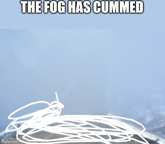 The fog has cummed | image tagged in the fog has cummed | made w/ Imgflip meme maker
