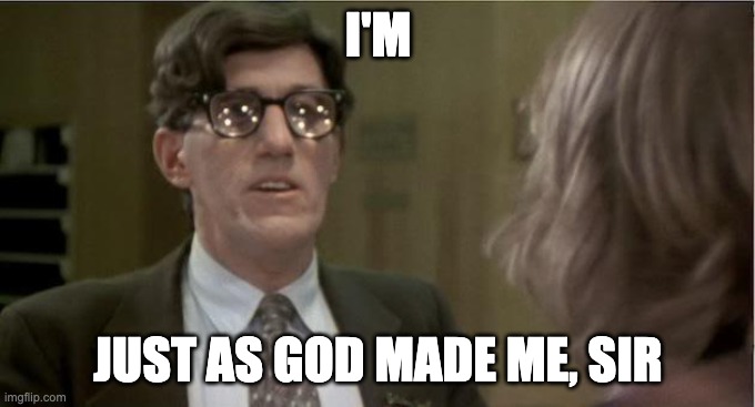 Just as god made me | I'M; JUST AS GOD MADE ME, SIR | image tagged in spinal tap | made w/ Imgflip meme maker