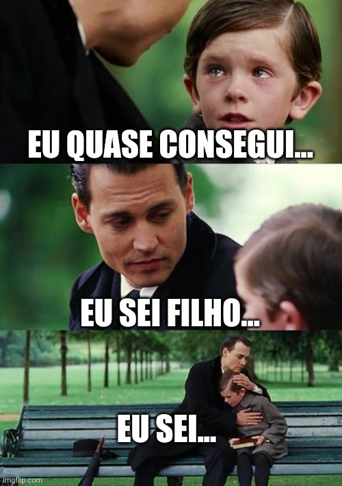 Eu quase consegui. | EU QUASE CONSEGUI... EU SEI FILHO... EU SEI... | image tagged in memes,finding neverland | made w/ Imgflip meme maker