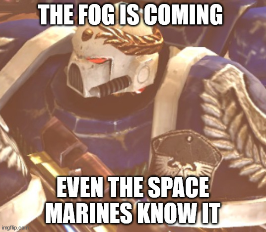 What? | THE FOG IS COMING; EVEN THE SPACE MARINES KNOW IT | image tagged in what | made w/ Imgflip meme maker