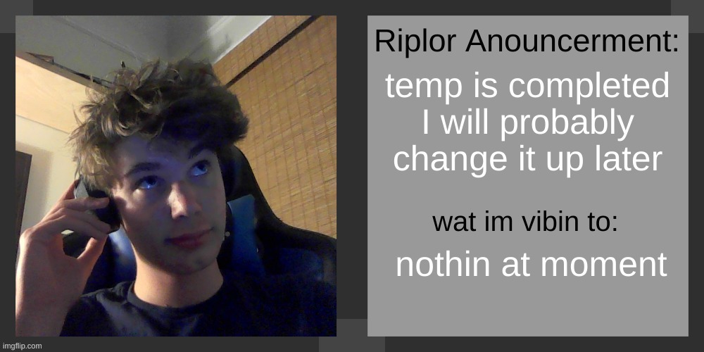 temp is completed
I will probably change it up later; nothin at moment | image tagged in riplos announcement temp ver 3 1 | made w/ Imgflip meme maker