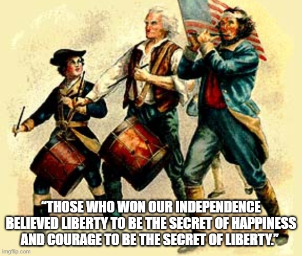 American Patriot | “THOSE WHO WON OUR INDEPENDENCE BELIEVED LIBERTY TO BE THE SECRET OF HAPPINESS AND COURAGE TO BE THE SECRET OF LIBERTY.” | image tagged in american flag,independence day,4th of july,liberty,america | made w/ Imgflip meme maker