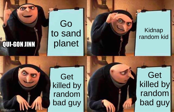 Gru's Plan | Go to sand planet; Kidnap random kid; QUI-GON JINN; Get killed by random bad guy; Get killed by random bad guy | image tagged in memes,gru's plan | made w/ Imgflip meme maker