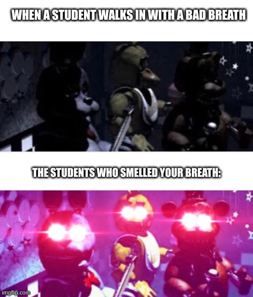 FNaF Death Eyes | WHEN A STUDENT WALKS IN WITH A BAD BREATH; THE STUDENTS WHO SMELLED YOUR BREATH: | image tagged in fnaf death eyes | made w/ Imgflip meme maker