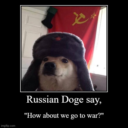 GO TO WAR IN THE COMMENT SECTION. | Russian Doge say, | "How about we go to war?" | image tagged in funny,demotivationals | made w/ Imgflip demotivational maker