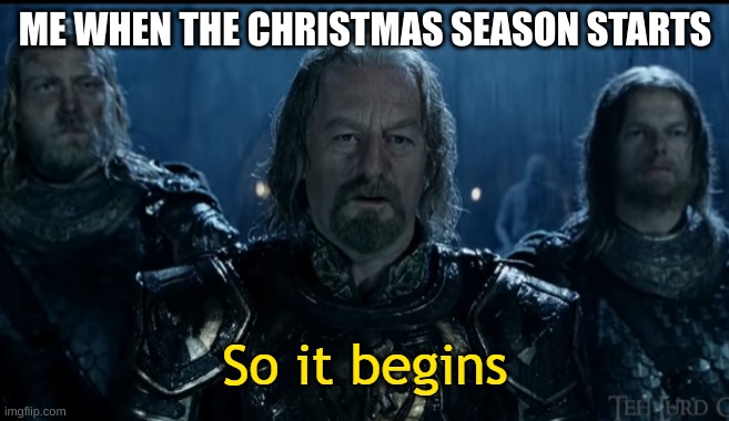 So It Begins | ME WHEN THE CHRISTMAS SEASON STARTS | image tagged in so it begins | made w/ Imgflip meme maker