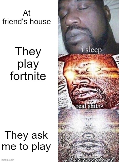 TIME TO DIE YOU LITTLE MOTHE- | At friend's house; They play fortnite; They ask me to play | image tagged in sleeping shaq | made w/ Imgflip meme maker