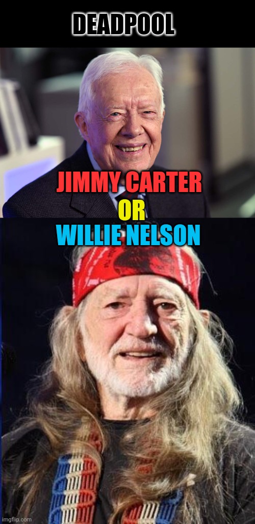 How are these two still alive? | DEADPOOL; JIMMY CARTER; OR; WILLIE NELSON | image tagged in jimmy carter,willie nelson | made w/ Imgflip meme maker