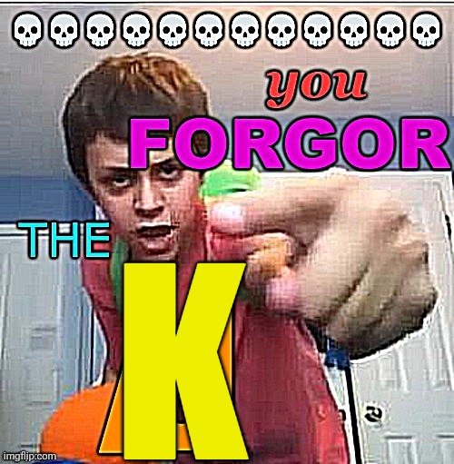 You forgor the /j | K | image tagged in you forgor the /j | made w/ Imgflip meme maker
