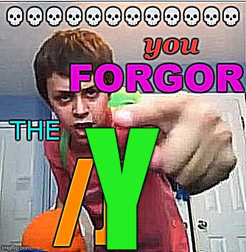 You forgor the /j | Y | image tagged in you forgor the /j | made w/ Imgflip meme maker