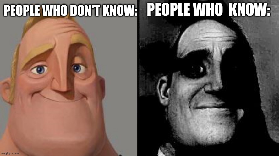Traumatized Mr. Incredible | PEOPLE WHO DON'T KNOW: PEOPLE WHO  KNOW: | image tagged in traumatized mr incredible | made w/ Imgflip meme maker