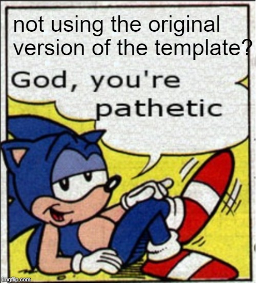 God, you're pathetic | not using the original version of the template? | image tagged in god you're pathetic | made w/ Imgflip meme maker