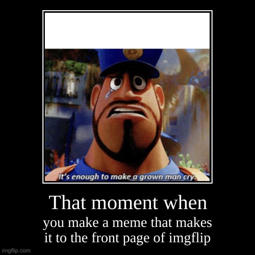 That moment when | you make a meme that makes it to the front page of imgflip | image tagged in funny,demotivationals | made w/ Imgflip demotivational maker