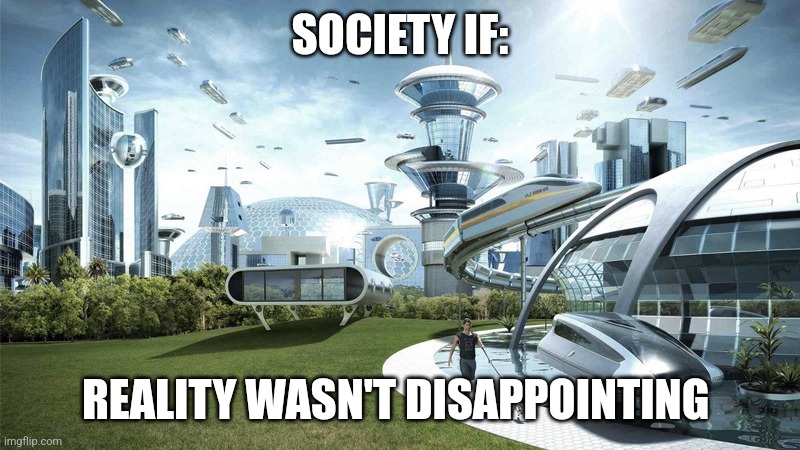 If only reality wasn't disappointing | SOCIETY IF:; REALITY WASN'T DISAPPOINTING | image tagged in the future world if,jpfan102504 | made w/ Imgflip meme maker