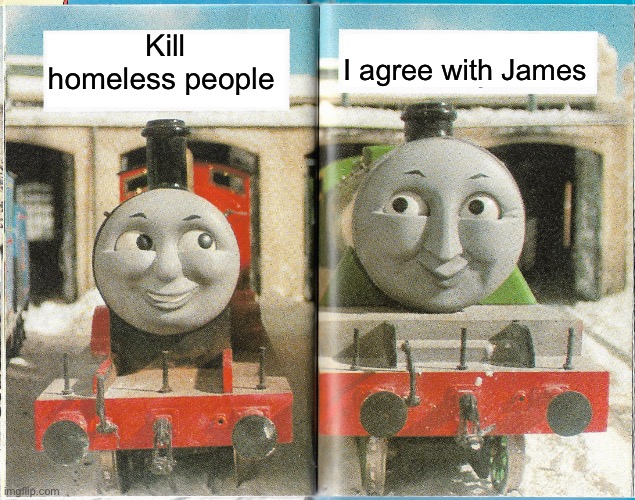 Oh no | I agree with James; Kill homeless people | image tagged in james and henry | made w/ Imgflip meme maker