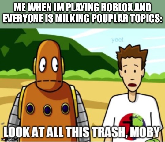 Brainpop | ME WHEN IM PLAYING ROBLOX AND EVERYONE IS MILKING POUPLAR TOPICS: | image tagged in brainpop | made w/ Imgflip meme maker