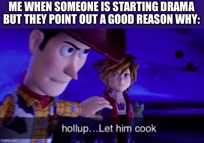 Let Him Cook | ME WHEN SOMEONE IS STARTING DRAMA BUT THEY POINT OUT A GOOD REASON WHY: | image tagged in let him cook | made w/ Imgflip meme maker