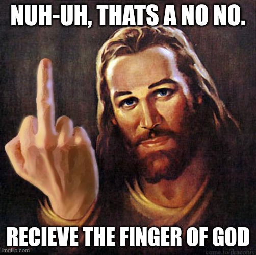 Jesus Middle Finger | NUH-UH, THATS A NO NO. RECIEVE THE FINGER OF GOD | image tagged in jesus middle finger | made w/ Imgflip meme maker