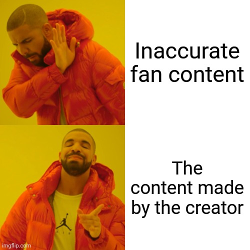 Inaccurate fan content The content made by the creator | image tagged in memes,drake hotline bling | made w/ Imgflip meme maker