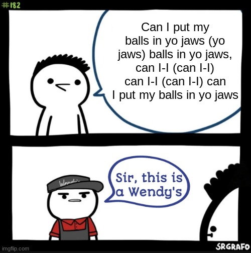 Sir this is a wendys | Can I put my balls in yo jaws (yo jaws) balls in yo jaws, can I-I (can I-I) can I-I (can I-I) can I put my balls in yo jaws | image tagged in sir this is a wendys | made w/ Imgflip meme maker