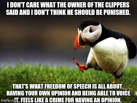 Unpopular Opinion Puffin Meme | I DON'T CARE WHAT THE OWNER OF THE CLIPPERS SAID AND I DON'T THINK HE SHOULD BE PUNISHED.  THAT'S WHAT FREEDOM OF SPEECH IS ALL ABOUT. HAVIN | image tagged in memes,unpopular opinion puffin,AdviceAnimals | made w/ Imgflip meme maker