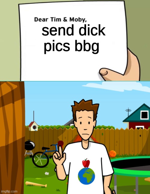 Dear Tim and Moby | send dick pics bbg | image tagged in dear tim and moby | made w/ Imgflip meme maker