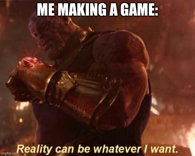 Thanos — Reality Can Be Whatever I Want | ME MAKING A GAME: | image tagged in thanos reality can be whatever i want | made w/ Imgflip meme maker