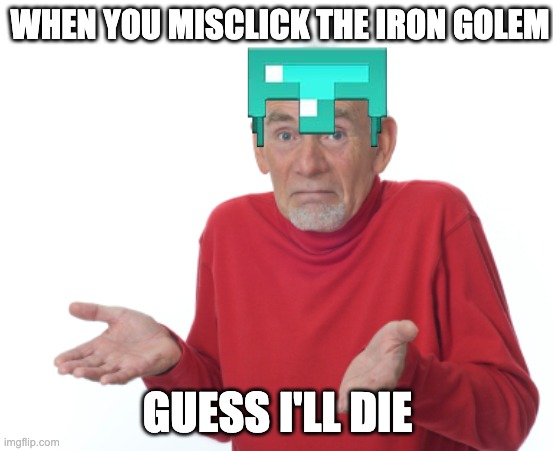 bros gonna go flying | WHEN YOU MISCLICK THE IRON GOLEM; GUESS I'LL DIE | image tagged in guess i'll die,minecraft | made w/ Imgflip meme maker