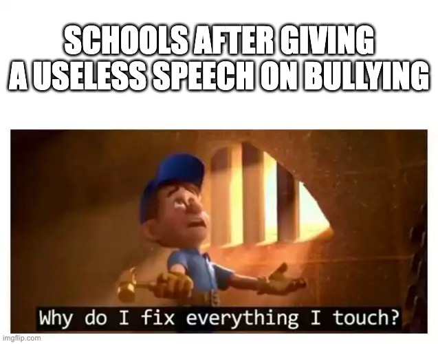 Fix it felix | SCHOOLS AFTER GIVING A USELESS SPEECH ON BULLYING | image tagged in fix it felix | made w/ Imgflip meme maker