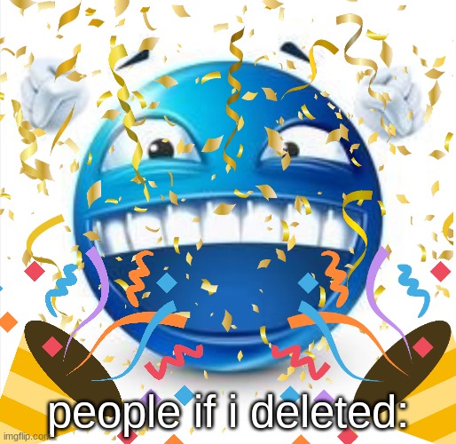 people if i deleted: | made w/ Imgflip meme maker