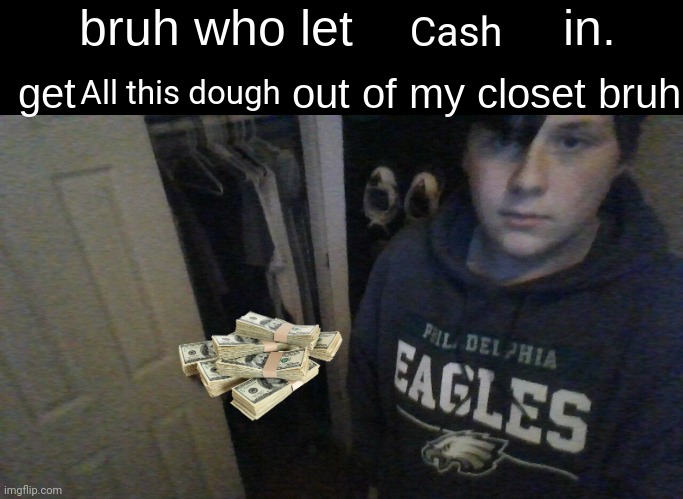 bruh who let X in. get X out of my closet bruh | Cash; All this dough | image tagged in bruh who let x in get x out of my closet bruh | made w/ Imgflip meme maker