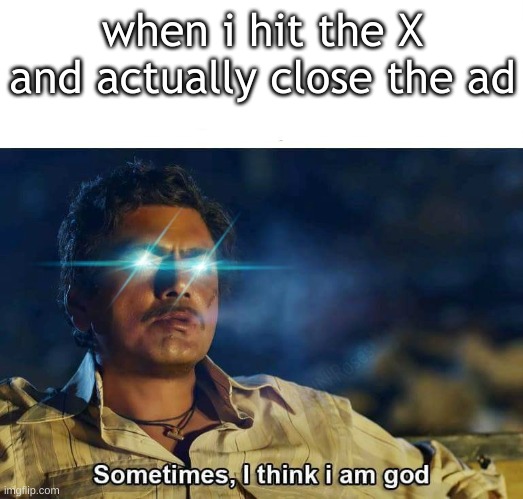 Sometimes, I think I am God | when i hit the X and actually close the ad | image tagged in sometimes i think i am god | made w/ Imgflip meme maker