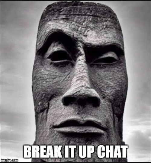 rock moai | BREAK IT UP CHAT | image tagged in rock moai | made w/ Imgflip meme maker