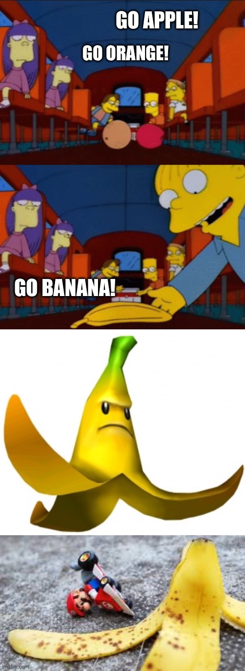 Go Banana Peel! | GO APPLE! GO ORANGE! GO BANANA! | image tagged in go apple go orange go banana simpsons,angry banana,mario kart spin out owowow,mario kart,banana,the simpsons | made w/ Imgflip meme maker