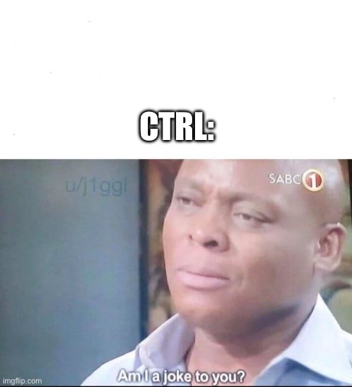 am I a joke to you | CTRL: | image tagged in am i a joke to you | made w/ Imgflip meme maker