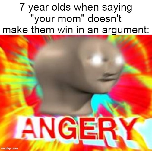 angery | 7 year olds when saying "your mom" doesn't make them win in an argument: | image tagged in surreal angery,funny,argument | made w/ Imgflip meme maker