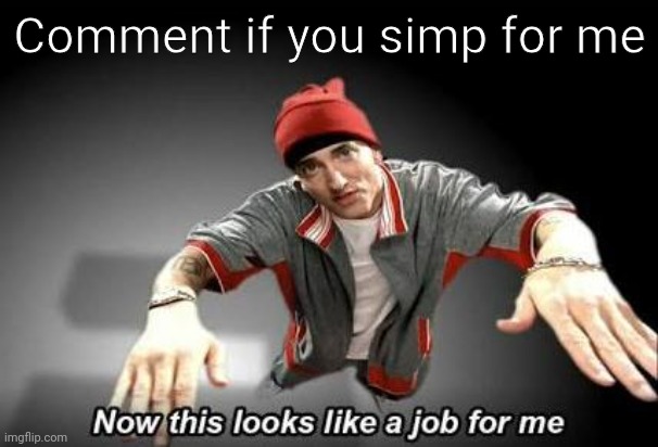 Now this looks like a job for me | Comment if you simp for me | image tagged in now this looks like a job for me | made w/ Imgflip meme maker